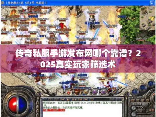 传奇私服手游发布网哪个靠谱？2025真实玩家筛选术