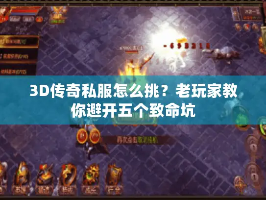 3D传奇私服怎么挑?老玩家教你避开五个致命坑 3D传奇私服怎么挑?老玩家教你避开五个致命坑