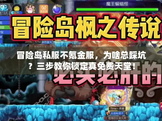冒险岛私服不氪金服，为啥总踩坑？三步教你锁定真免费天堂！