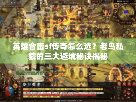 英雄合击sf传奇怎么选？老鸟私藏的三大避坑秘诀揭秘