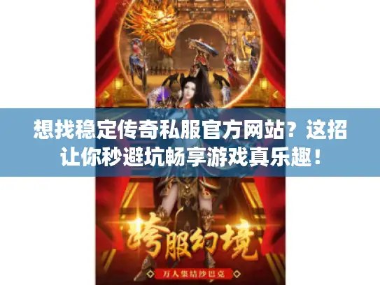 想找稳定传奇私服官方网站？这招让你秒避坑畅享游戏真乐趣！