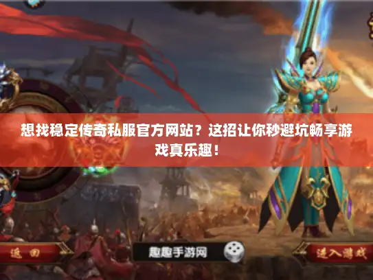 想找稳定传奇私服官方网站？这招让你秒避坑畅享游戏真乐趣！