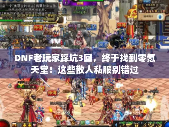 DNF老玩家踩坑3回,终于找到零氪天堂!这些散人私服别错过 DNF老玩家踩坑3回,终于找到零氪天堂!这些散人私服别错过