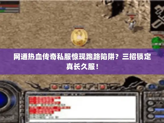 网通热血传奇私服惊现跑路陷阱？三招锁定真长久服！