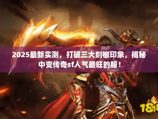 2025最新实测，打破三大刻板印象，揭秘中变传奇sf人气最旺的服！