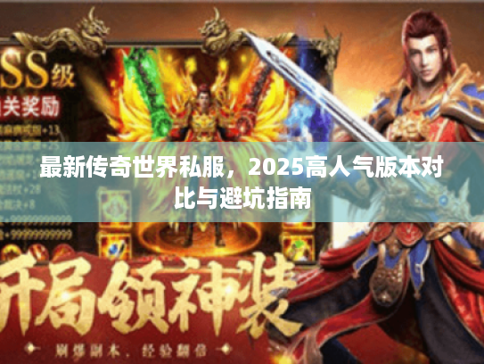 最新传奇世界私服，2025高人气版本对比与避坑指南