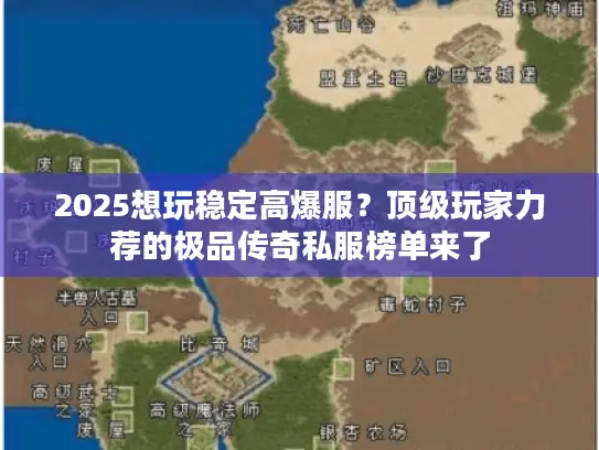 2025想玩稳定高爆服？顶级玩家力荐的极品传奇私服榜单来了