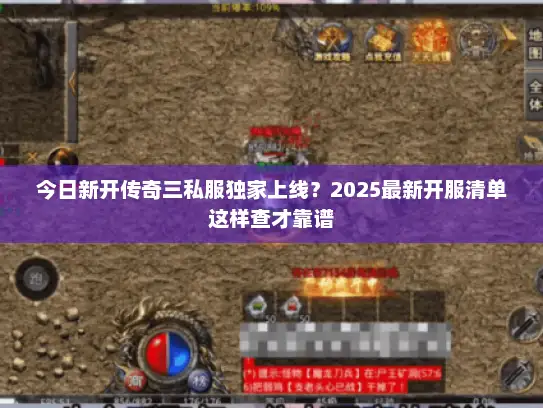 今日新开传奇三私服独家上线？2025最新开服清单这样查才靠谱