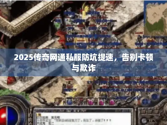 2025传奇网通私服防坑提速，告别卡顿与欺诈