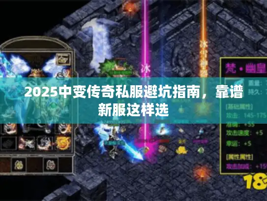 2025中变传奇私服避坑指南，靠谱新服这样选