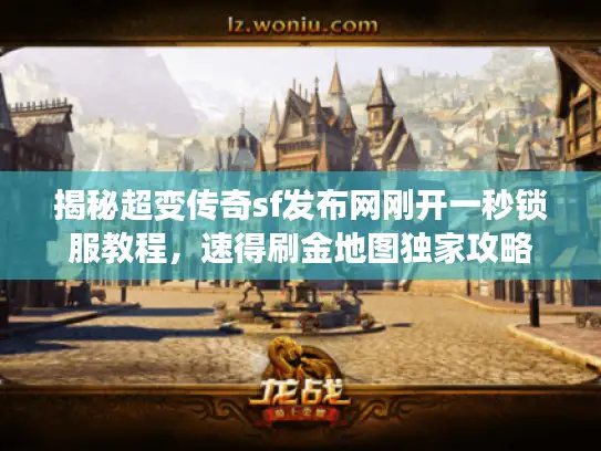 揭秘超变传奇sf发布网刚开一秒锁服教程，速得刷金地图独家攻略