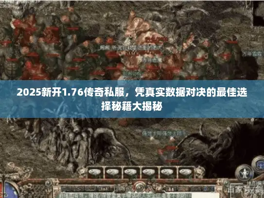 2025新开1.76传奇私服，凭真实数据对决的最佳选择秘籍大揭秘