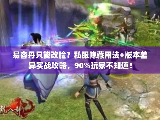 易容丹只能改脸？私服隐藏用法+版本差异实战攻略，90%玩家不知道！