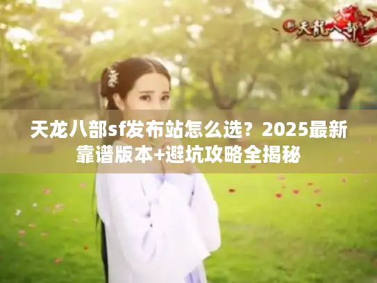 天龙八部sf发布站怎么选？2025最新靠谱版本+避坑攻略全揭秘
