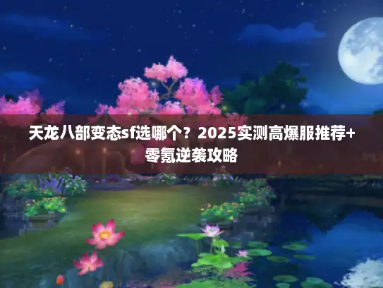 天龙八部变态sf选哪个？2025实测高爆服推荐+零氪逆袭攻略