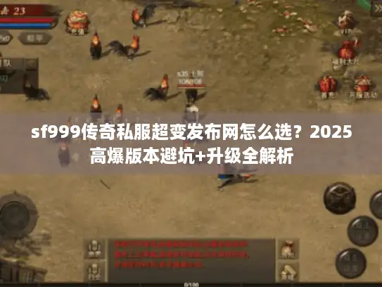 sf999传奇私服超变发布网怎么选？2025高爆版本避坑+升级全解析