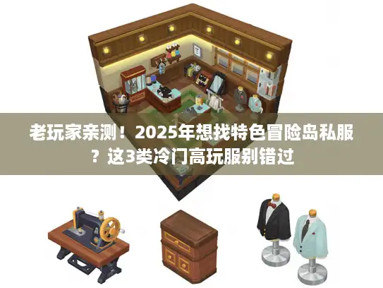 老玩家亲测！2025年想找特色冒险岛私服？这3类冷门高玩服别错过