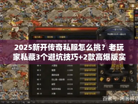2025新开传奇私服怎么挑？老玩家私藏3个避坑技巧+2款高爆版实测
