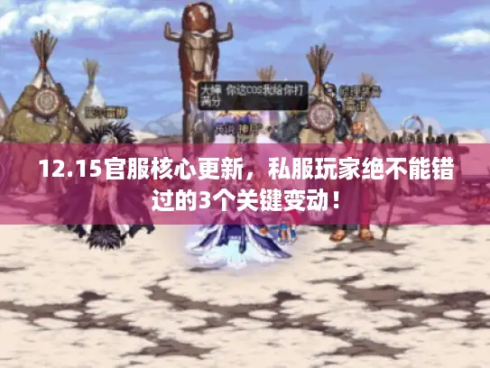 12.15官服核心更新，私服玩家绝不能错过的3个关键变动！