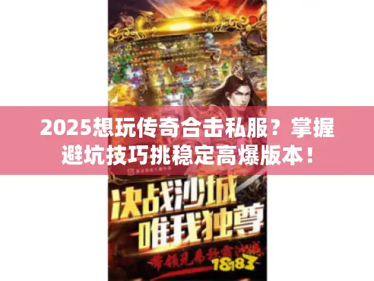 2025想玩传奇合击私服？掌握避坑技巧挑稳定高爆版本！
