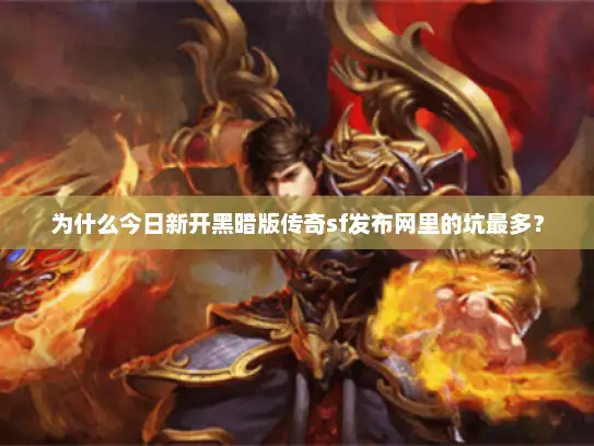 为什么今日新开黑暗版传奇sf发布网里的坑最多？
