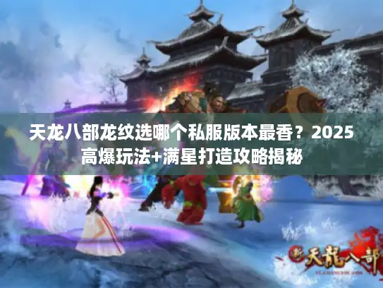 天龙八部龙纹选哪个私服版本最香？2025高爆玩法+满星打造攻略揭秘