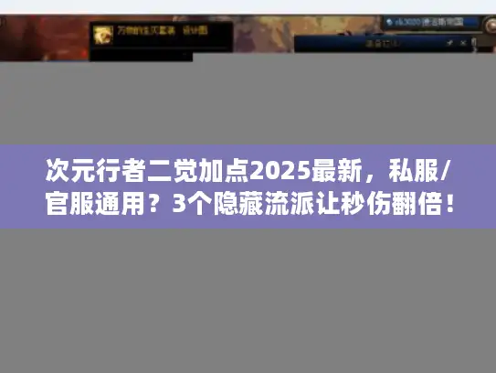 次元行者二觉加点2025最新，私服/官服通用？3个隐藏流派让秒伤翻倍！