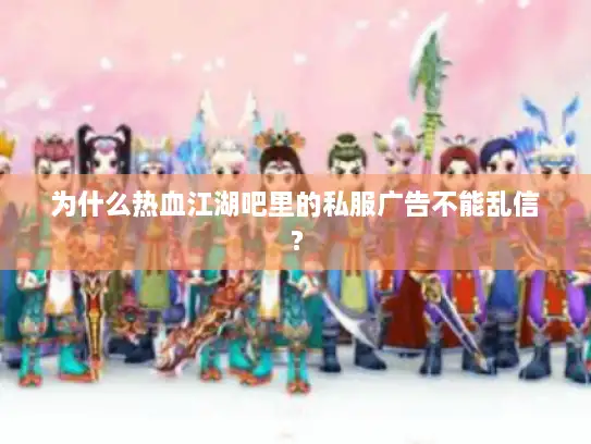 为什么热血江湖吧里的私服广告不能乱信？