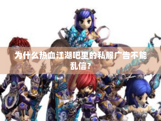 为什么热血江湖吧里的私服广告不能乱信？