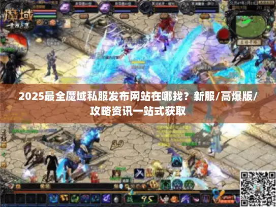 2025最全魔域私服发布网站在哪找？新服/高爆版/攻略资讯一站式获取