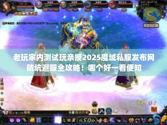 老玩家内测试玩亲授2025魔域私服发布网防坑避服全攻略！哪个好一看便知