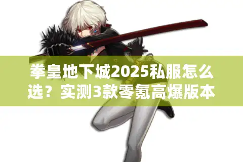 拳皇地下城2025私服怎么选？实测3款零氪高爆版本+隐藏副本攻略