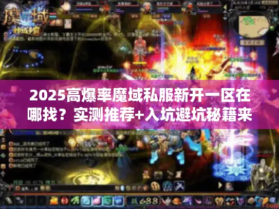 2025高爆率魔域私服新开一区在哪找？实测推荐+入坑避坑秘籍来了