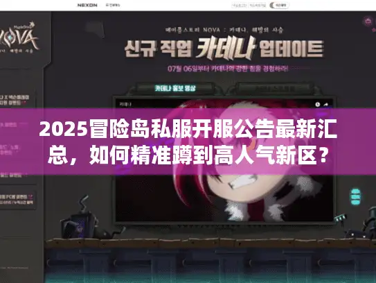 2025冒险岛私服开服公告最新汇总，如何精准蹲到高人气新区？