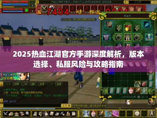 2025热血江湖官方手游深度解析，版本选择、私服风险与攻略指南
