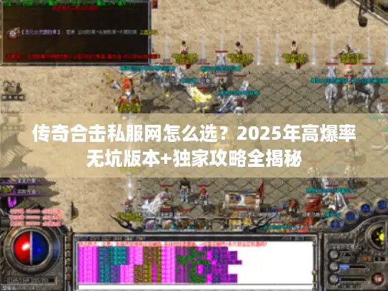 传奇合击私服网怎么选？2025年高爆率无坑版本+独家攻略全揭秘