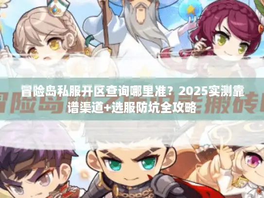 冒险岛私服开区查询哪里准？2025实测靠谱渠道+选服防坑全攻略