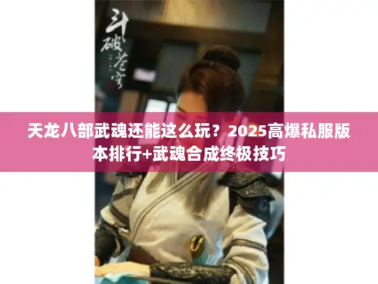 天龙八部武魂还能这么玩？2025高爆私服版本排行+武魂合成终极技巧