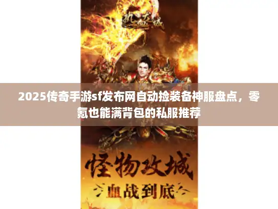 2025传奇手游sf发布网自动捡装备神服盘点,零氪也能满背包的私服推荐 2025传奇手游sf发布网自动捡装备神服盘点,零氪也能满背包的私服推荐
