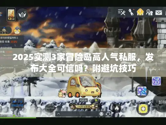 2025实测3家冒险岛高人气私服，发布大全可信吗？附避坑技巧