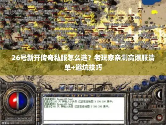 26号新开传奇私服怎么选？老玩家亲测高爆服清单+避坑技巧