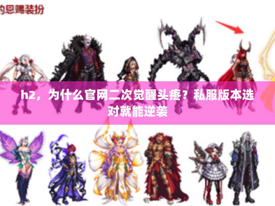 h2，为什么官网二次觉醒头疼？私服版本选对就能逆袭