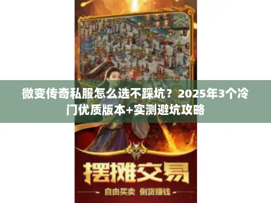 微变传奇私服怎么选不踩坑？2025年3个冷门优质版本+实测避坑攻略