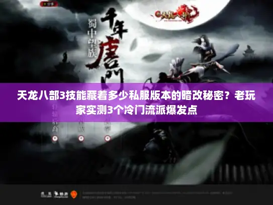 天龙八部3技能藏着多少私服版本的暗改秘密?老玩家实测3个冷门流派爆发点 天龙八部3技能藏着多少私服版本的暗改秘密?老玩家实测3个冷门流派爆发点