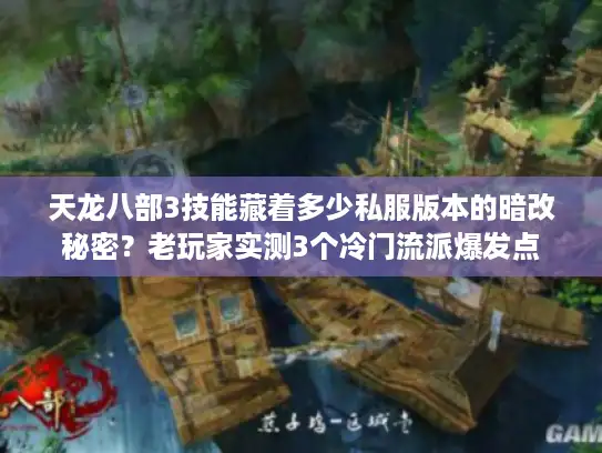 天龙八部3技能藏着多少私服版本的暗改秘密?老玩家实测3个冷门流派爆发点 天龙八部3技能藏着多少私服版本的暗改秘密?老玩家实测3个冷门流派爆发点