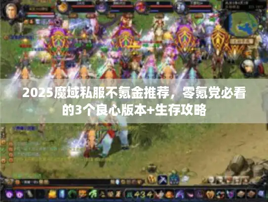 2025魔域私服不氪金推荐，零氪党必看的3个良心版本+生存攻略