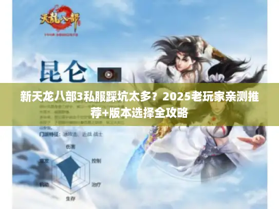 新天龙八部3私服踩坑太多？2025老玩家亲测推荐+版本选择全攻略