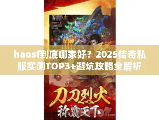 haosf到底哪家好？2025传奇私服实测TOP3+避坑攻略全解析