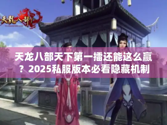 天龙八部天下第一擂还能这么赢？2025私服版本必看隐藏机制+实战攻略