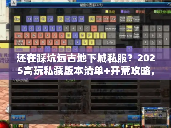 还在踩坑远古地下城私服？2025高玩私藏版本清单+开荒攻略，错过血亏！